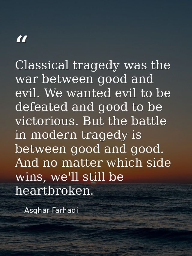 Classical tragedy was the war between good and evil. We wanted evil to be defeated and good to be victorious. But the ba — Asghar Farhadi