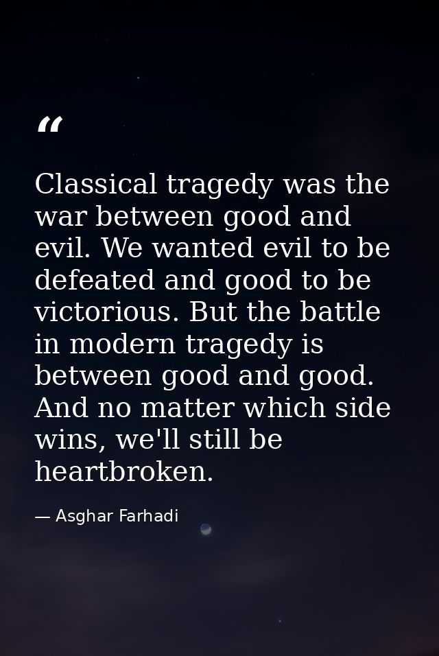 Classical tragedy was the war between good and evil. We wanted evil to be defeated and good to be victorious. But the ba — Asghar Farhadi
