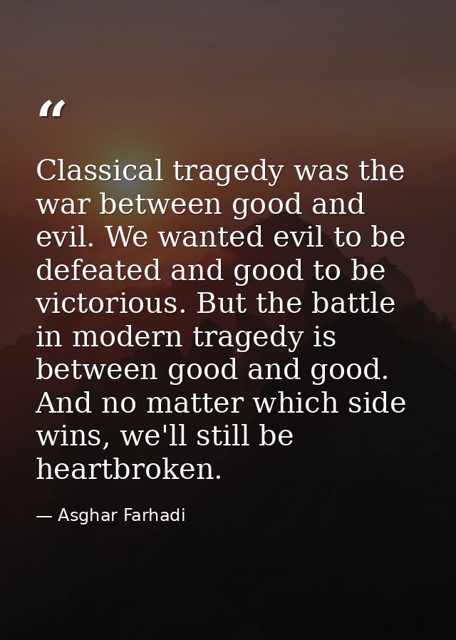 Classical tragedy was the war between good and evil. We wanted evil to be defeated and good to be victorious. But the ba — Asghar Farhadi