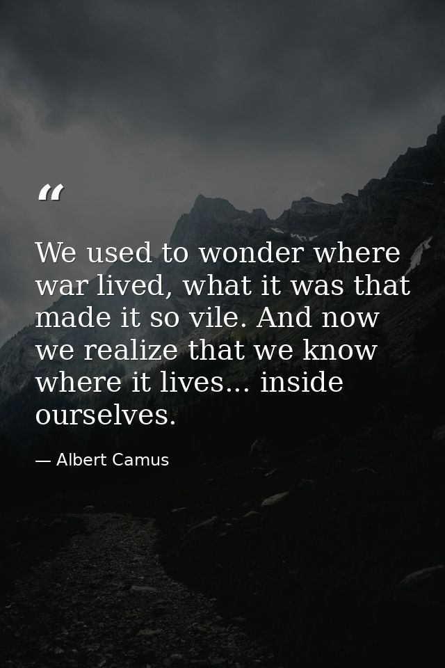 We used to wonder where war lived, what it was that made it so vile. And now we realize that we know where it lives... i — Albert Camus