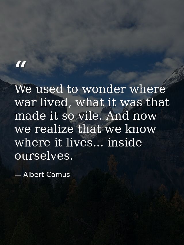 We used to wonder where war lived, what it was that made it so vile. And now we realize that we know where it lives... i — Albert Camus