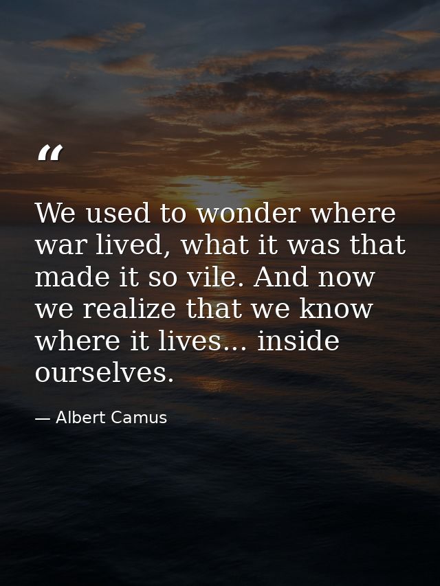 We used to wonder where war lived, what it was that made it so vile. And now we realize that we know where it lives... i — Albert Camus