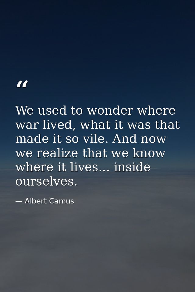 We used to wonder where war lived, what it was that made it so vile. And now we realize that we know where it lives... i — Albert Camus