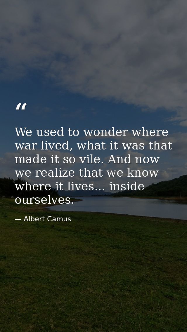 We used to wonder where war lived, what it was that made it so vile. And now we realize that we know where it lives... i — Albert Camus