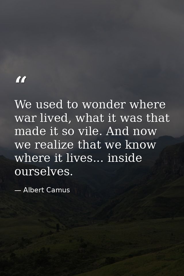 We used to wonder where war lived, what it was that made it so vile. And now we realize that we know where it lives... i — Albert Camus