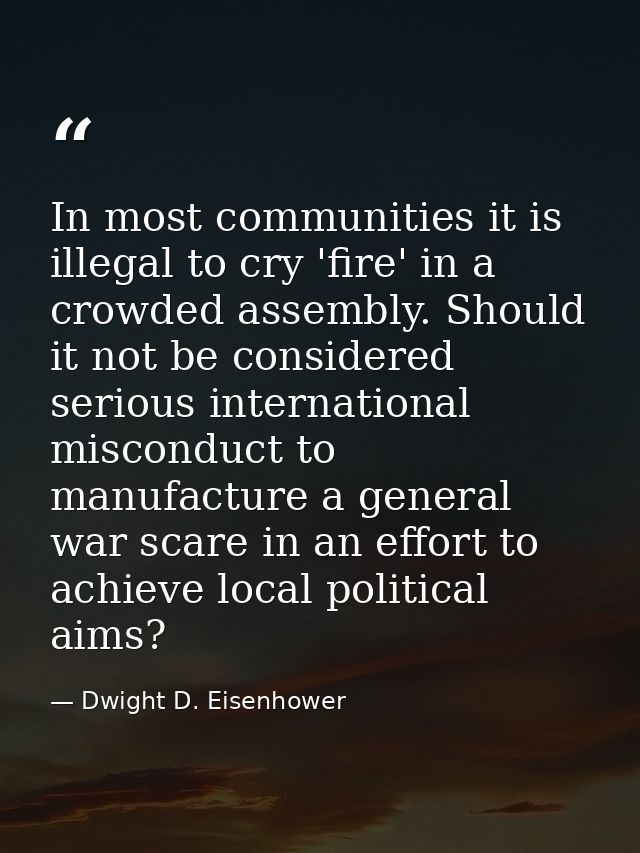 In most communities it is illegal to cry 'fire' in a crowded assembly. Should it not be considered serious international — Dwight D. Eisenhower