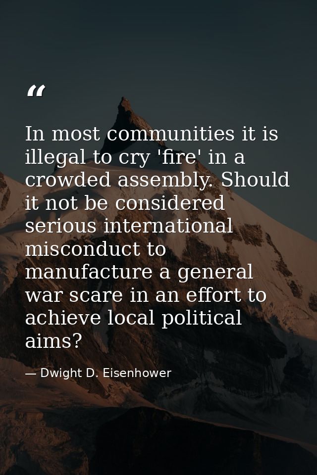 In most communities it is illegal to cry 'fire' in a crowded assembly. Should it not be considered serious international — Dwight D. Eisenhower