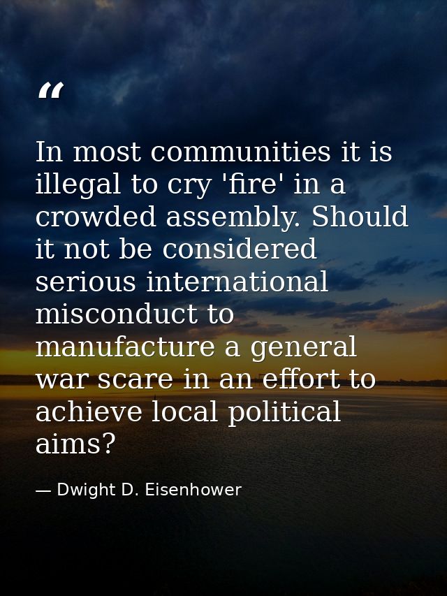 In most communities it is illegal to cry 'fire' in a crowded assembly. Should it not be considered serious international — Dwight D. Eisenhower
