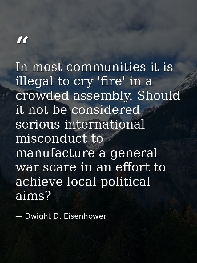 In most communities it is illegal to cry 'fire' in a crowded assembly. Should it not be considered serious international — Dwight D. Eisenhower