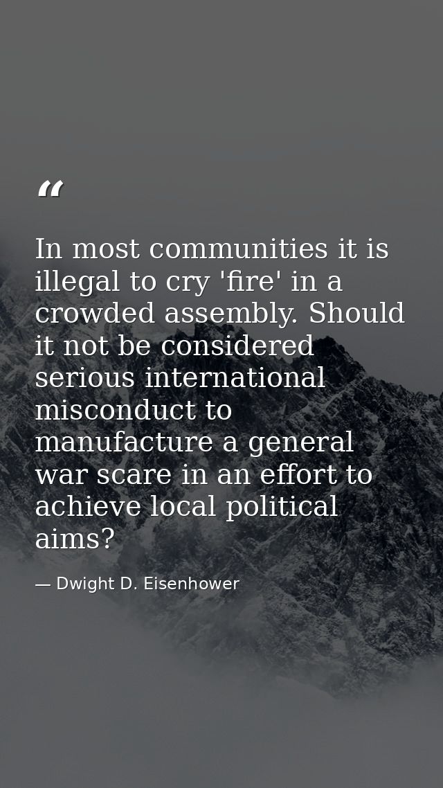 In most communities it is illegal to cry 'fire' in a crowded assembly. Should it not be considered serious international — Dwight D. Eisenhower