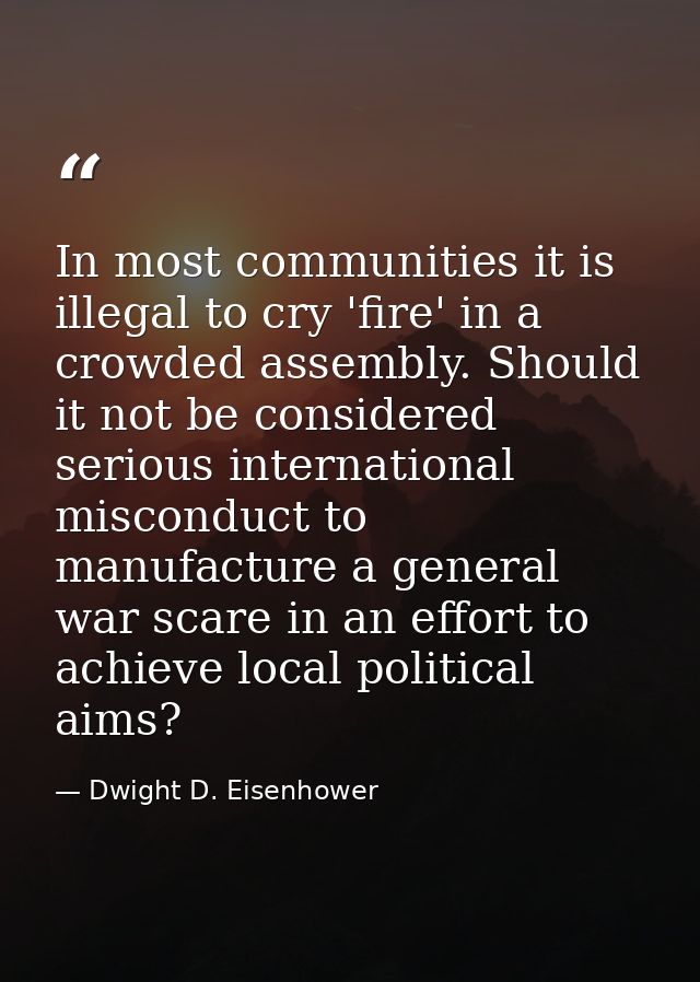 In most communities it is illegal to cry 'fire' in a crowded assembly. Should it not be considered serious international — Dwight D. Eisenhower