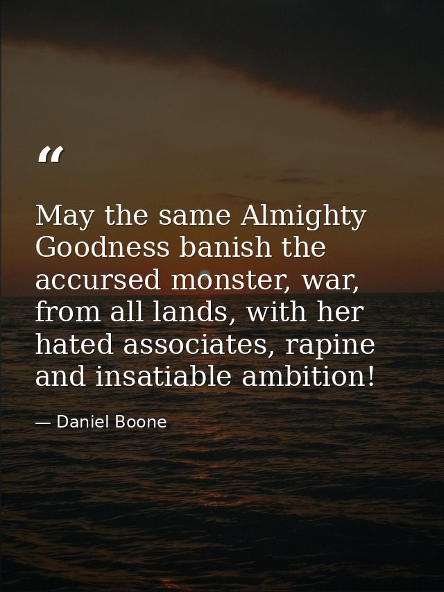 May the same Almighty Goodness banish the accursed monster, war, from all lands, with her hated associates, rapine and i — Daniel Boone