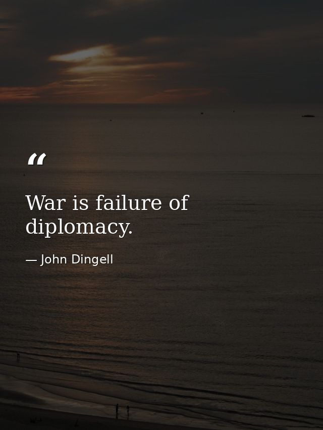 War is failure of diplomacy. — John Dingell