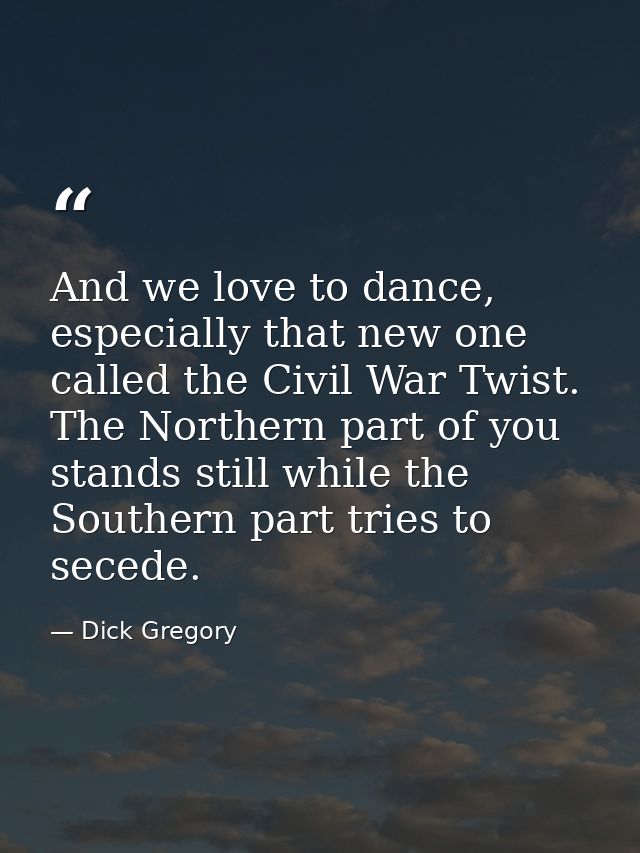 And we love to dance, especially that new one called the Civil War Twist. The Northern part of you stands still while th — Dick Gregory