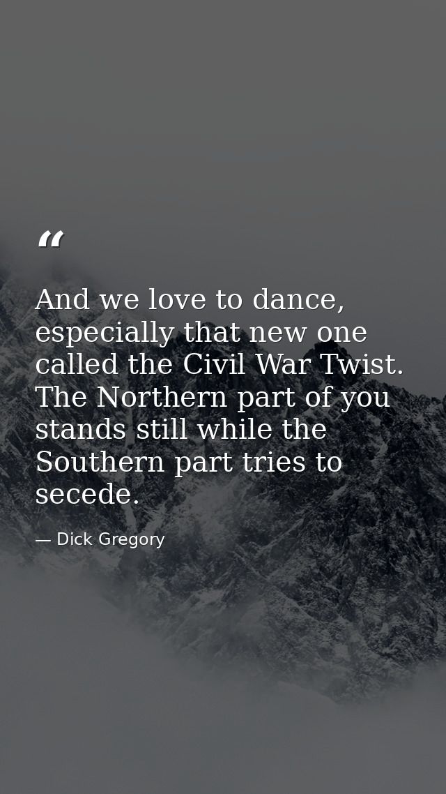 And we love to dance, especially that new one called the Civil War Twist. The Northern part of you stands still while th — Dick Gregory