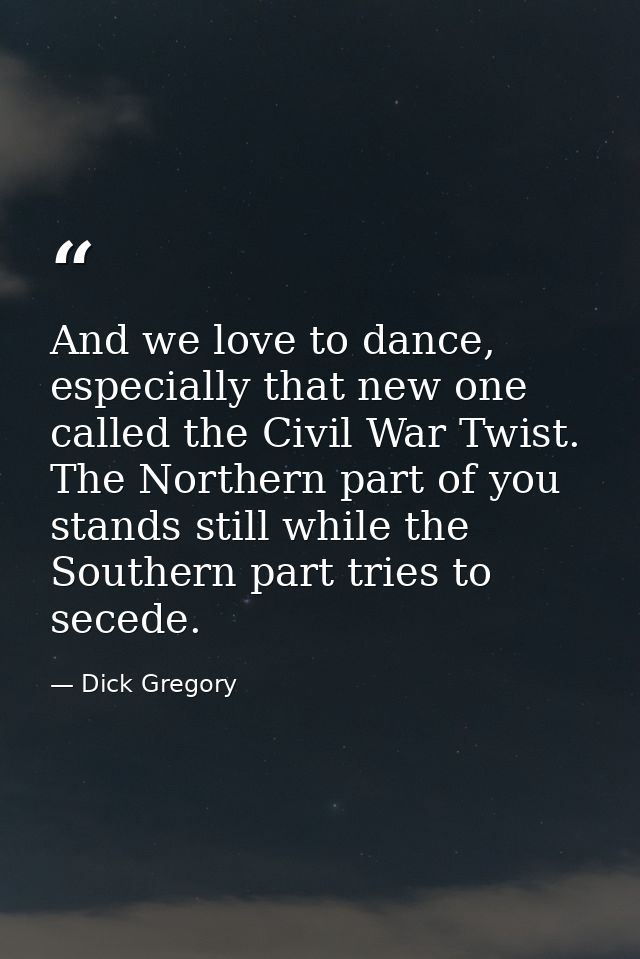 And we love to dance, especially that new one called the Civil War Twist. The Northern part of you stands still while th — Dick Gregory