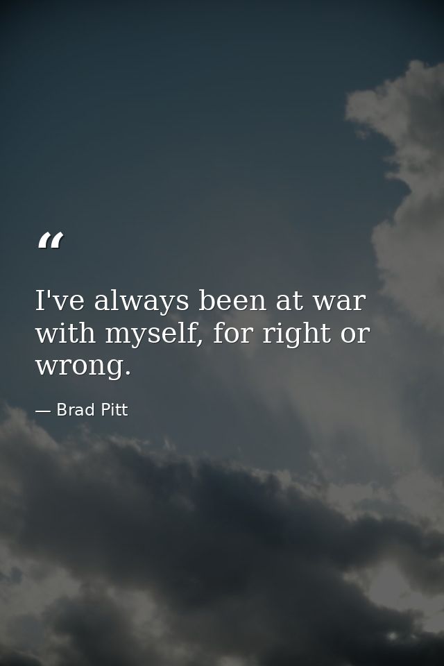 I've always been at war with myself, for right or wrong. — Brad Pitt