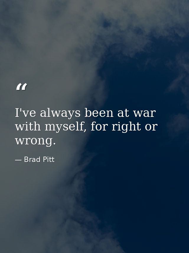 I've always been at war with myself, for right or wrong. — Brad Pitt