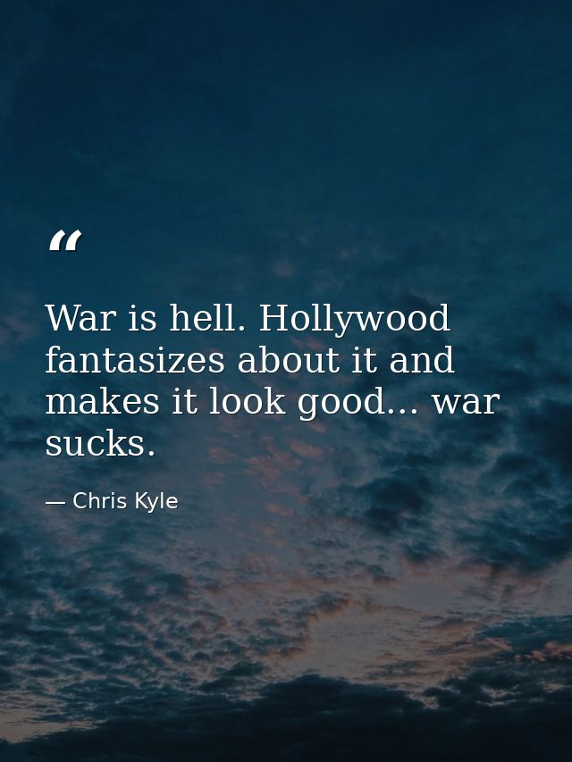 War is hell. Hollywood fantasizes about it and makes it look good... war sucks. — Chris Kyle