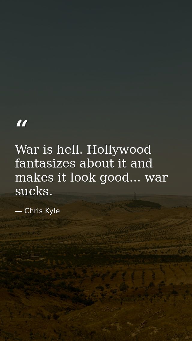 War is hell. Hollywood fantasizes about it and makes it look good... war sucks. — Chris Kyle