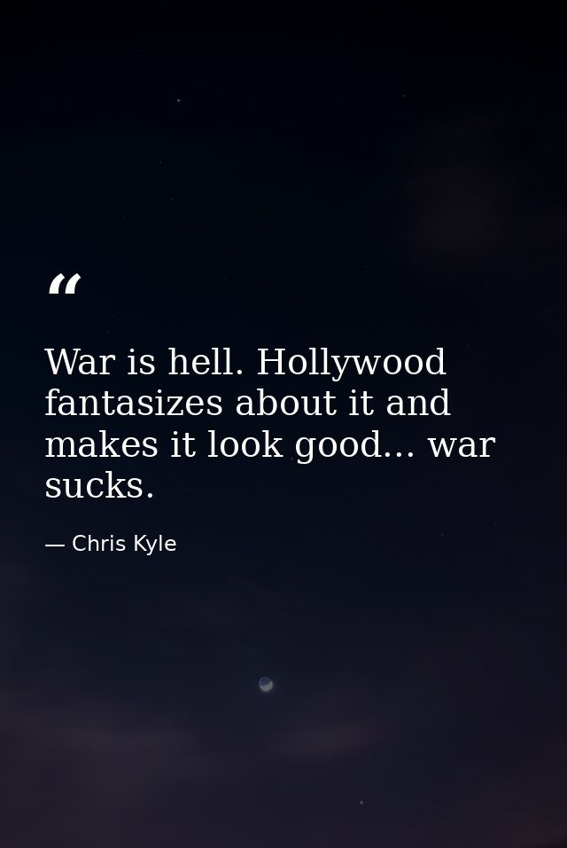 War is hell. Hollywood fantasizes about it and makes it look good... war sucks. — Chris Kyle