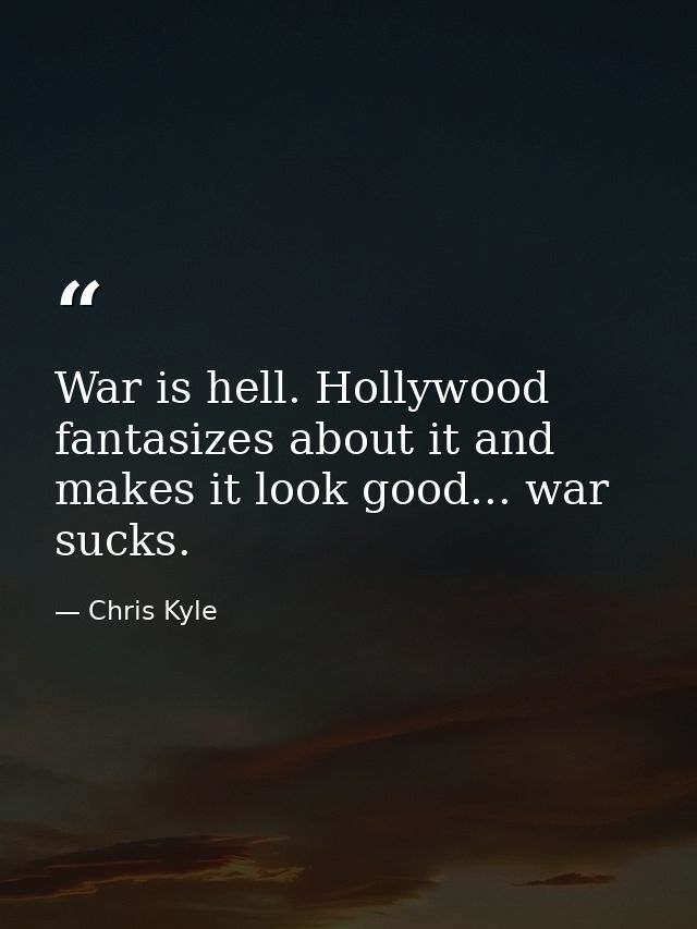 War is hell. Hollywood fantasizes about it and makes it look good... war sucks. — Chris Kyle