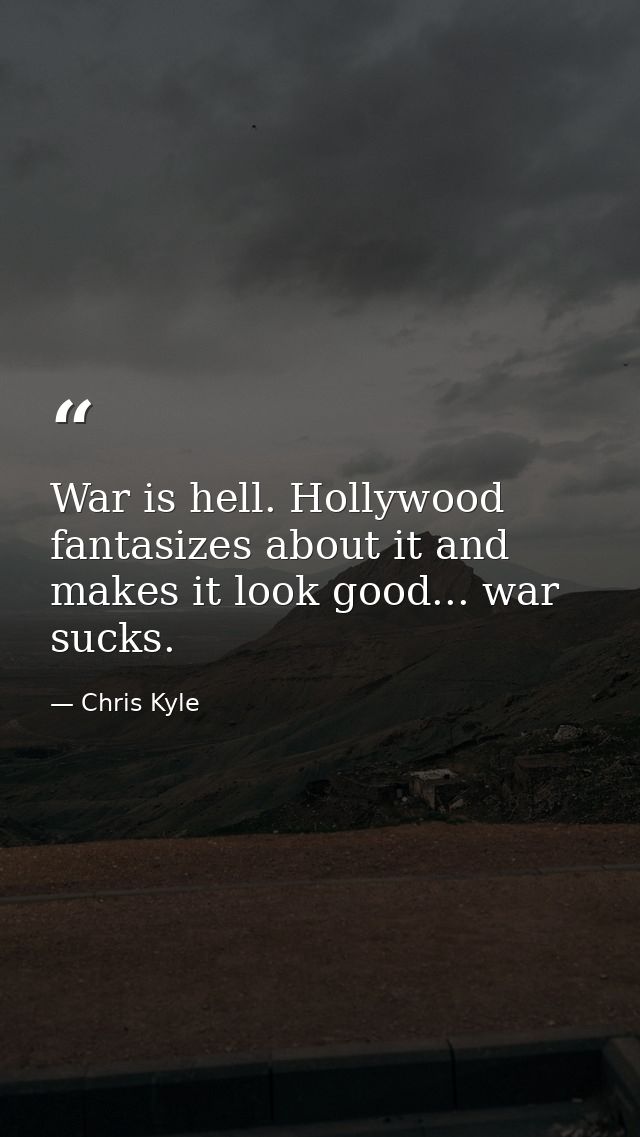 War is hell. Hollywood fantasizes about it and makes it look good... war sucks. — Chris Kyle