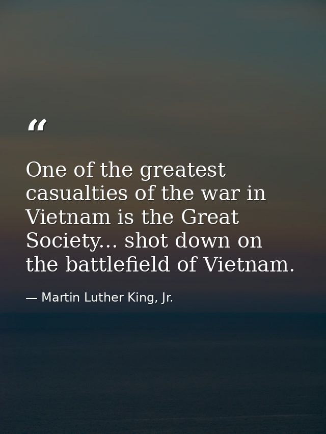 One of the greatest casualties of the war in Vietnam is the Great Society... shot down on the battlefield of Vietnam. — Martin Luther King, Jr.