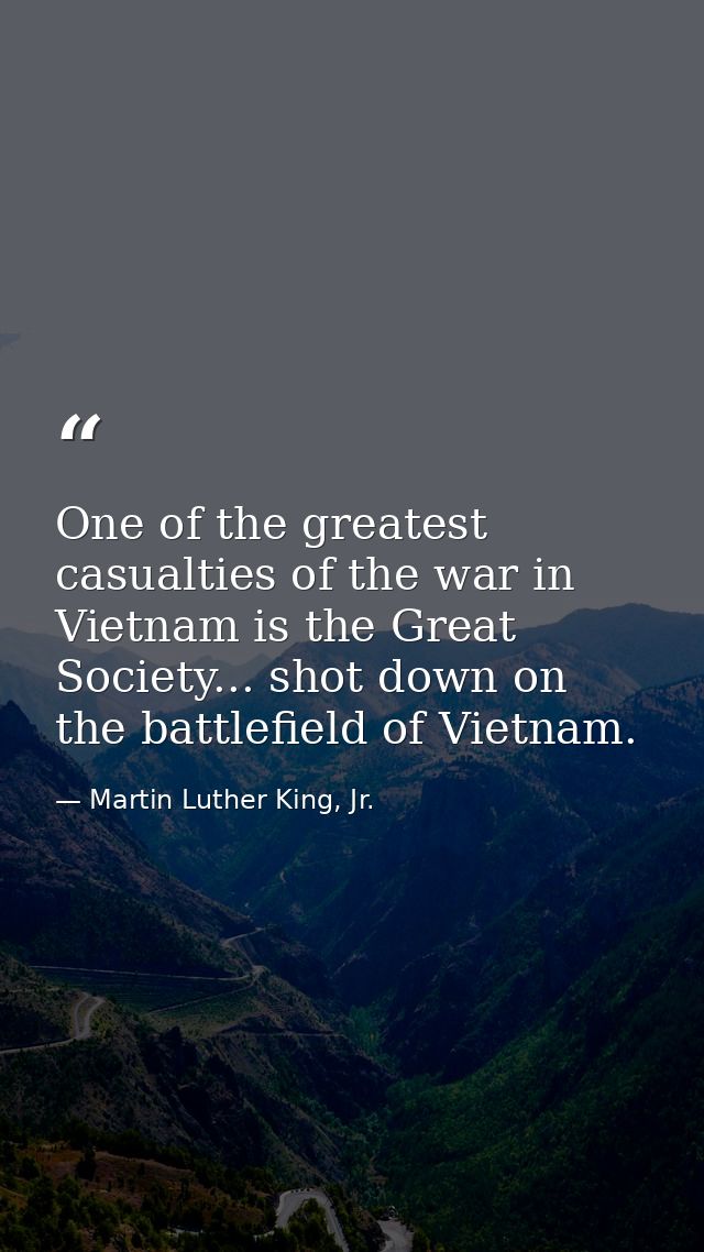 One of the greatest casualties of the war in Vietnam is the Great Society... shot down on the battlefield of Vietnam. — Martin Luther King, Jr.
