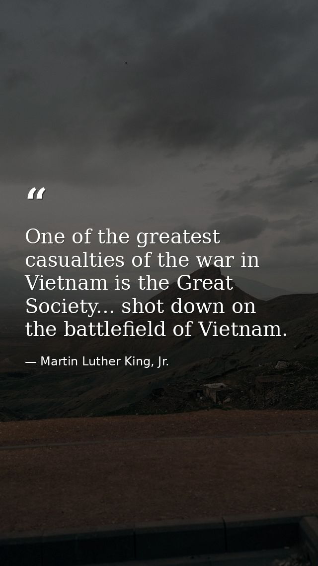One of the greatest casualties of the war in Vietnam is the Great Society... shot down on the battlefield of Vietnam. — Martin Luther King, Jr.