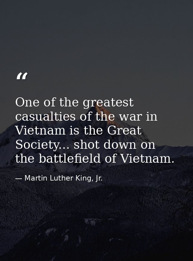 One of the greatest casualties of the war in Vietnam is the Great Society... shot down on the battlefield of Vietnam. — Martin Luther King, Jr.