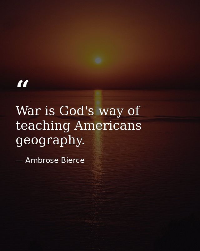 War is God's way of teaching Americans geography. — Ambrose Bierce