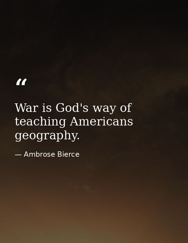 War is God's way of teaching Americans geography. — Ambrose Bierce