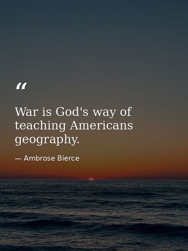 War is God's way of teaching Americans geography. — Ambrose Bierce