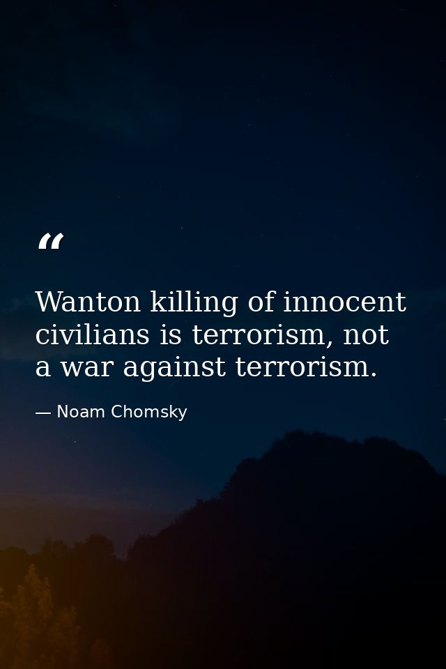 Wanton killing of innocent civilians is terrorism, not a war against terrorism. — Noam Chomsky