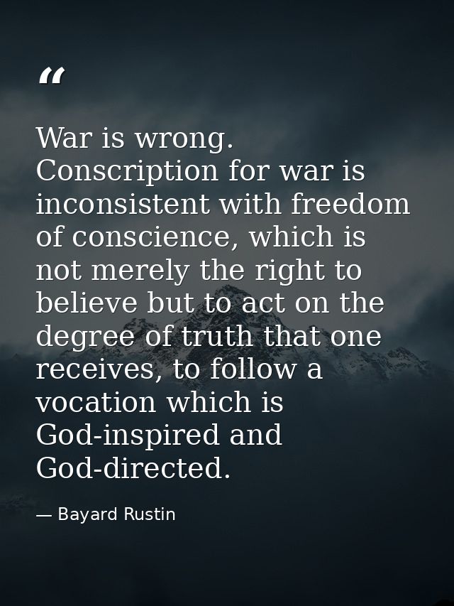 War is wrong. Conscription for war is inconsistent with freedom of conscience, which is not merely the right to believe  — Bayard Rustin
