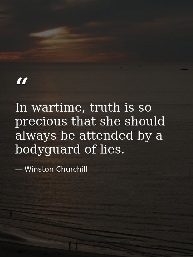 In wartime, truth is so precious that she should always be attended by a bodyguard of lies. — Winston Churchill