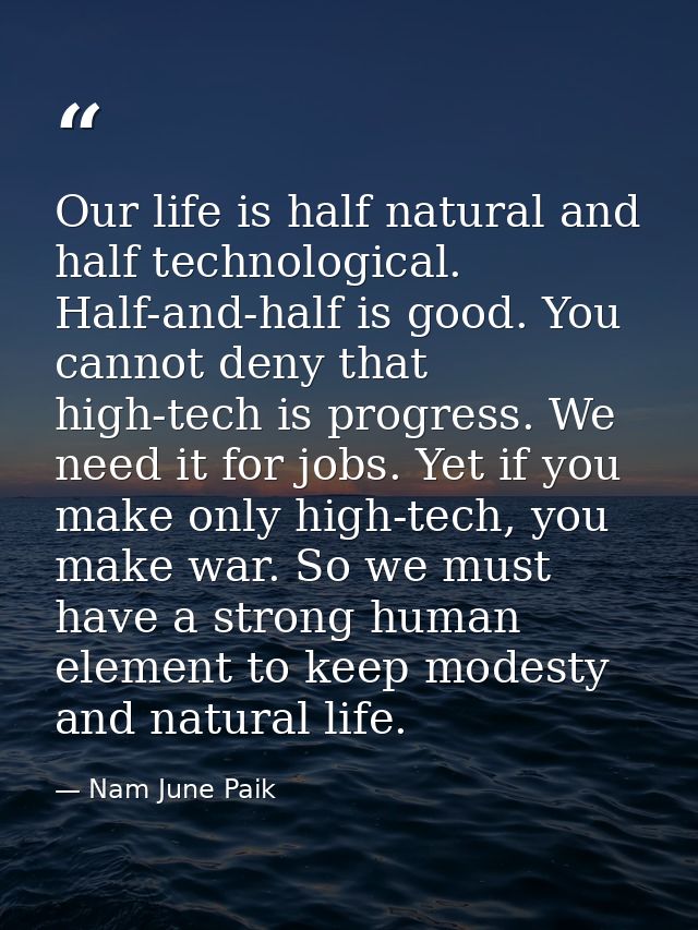 Our life is half natural and half technological. Half-and-half is good. You cannot deny that high-tech is progress. We n — Nam June Paik