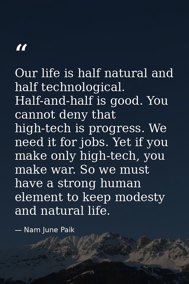 Our life is half natural and half technological. Half-and-half is good. You cannot deny that high-tech is progress. We n — Nam June Paik