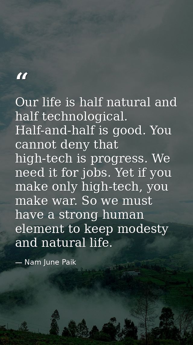 Our life is half natural and half technological. Half-and-half is good. You cannot deny that high-tech is progress. We n — Nam June Paik
