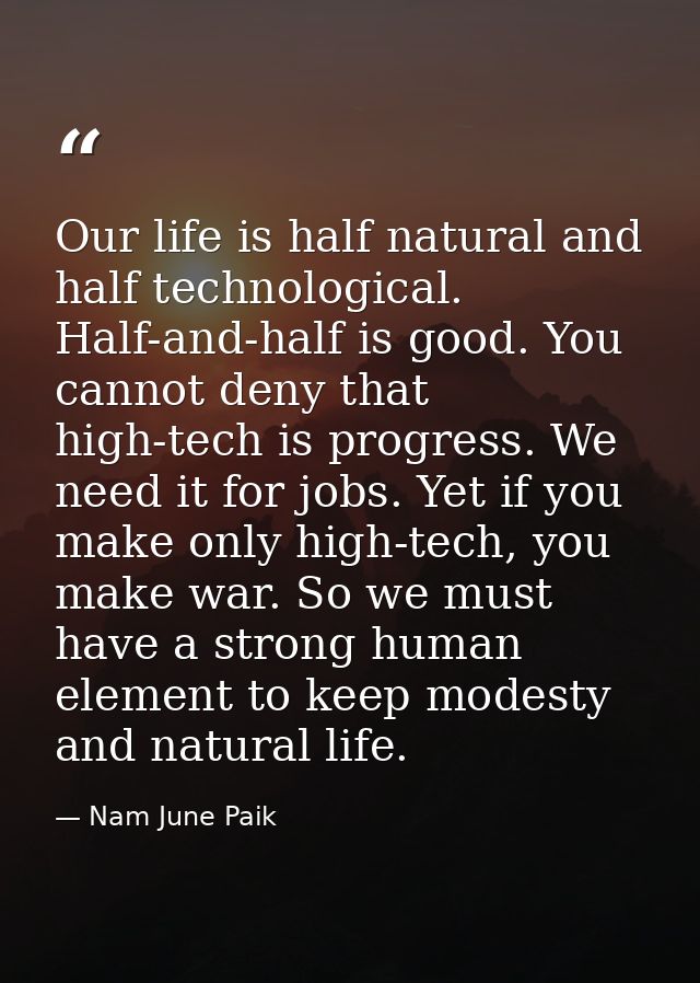 Our life is half natural and half technological. Half-and-half is good. You cannot deny that high-tech is progress. We n — Nam June Paik