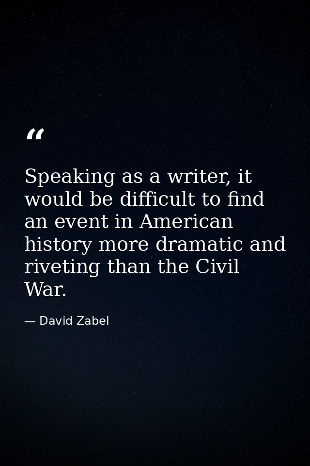 Speaking as a writer, it would be difficult to find an event in American history more dramatic and riveting than the Civ — David Zabel