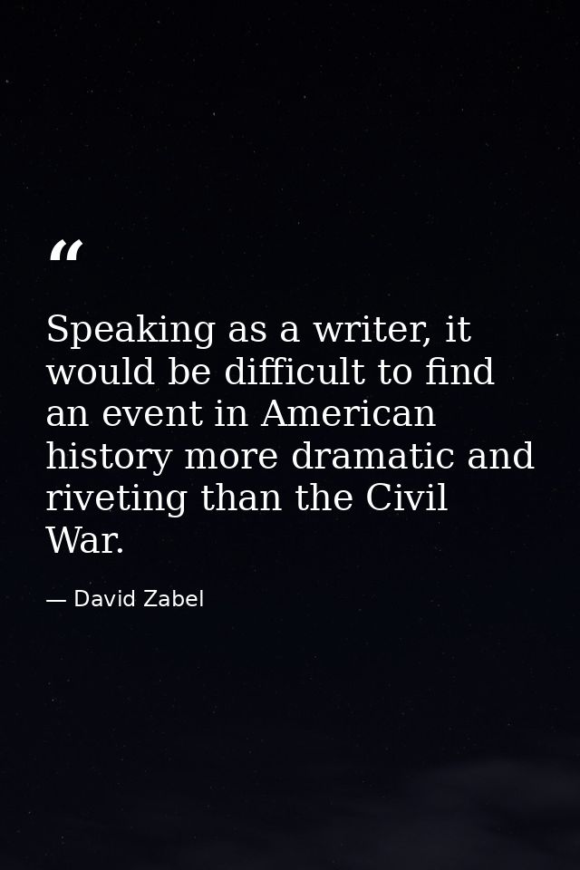 Speaking as a writer, it would be difficult to find an event in American history more dramatic and riveting than the Civ — David Zabel