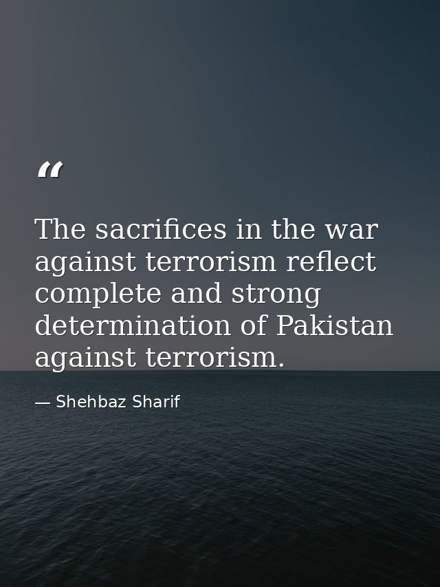 The sacrifices in the war against terrorism reflect complete and strong determination of Pakistan against terrorism. — Shehbaz Sharif