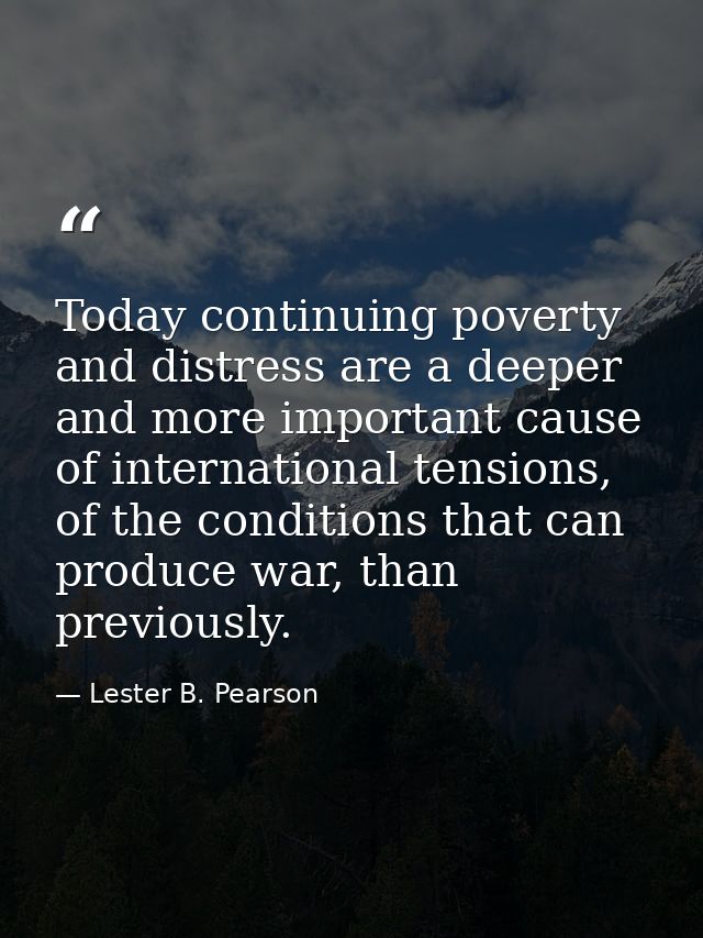 Today continuing poverty and distress are a deeper and more important cause of international tensions, of the conditions — Lester B. Pearson
