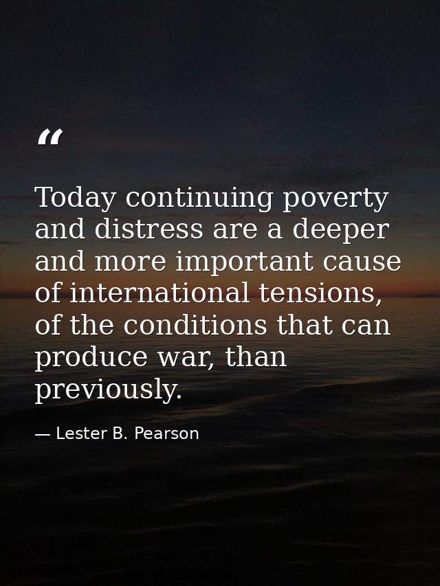 Today continuing poverty and distress are a deeper and more important cause of international tensions, of the conditions — Lester B. Pearson