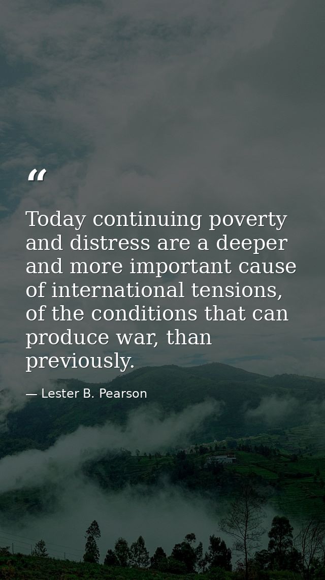 Today continuing poverty and distress are a deeper and more important cause of international tensions, of the conditions — Lester B. Pearson