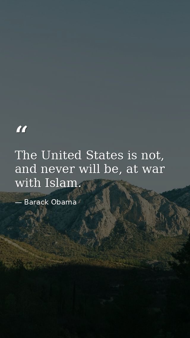The United States is not, and never will be, at war with Islam. — Barack Obama