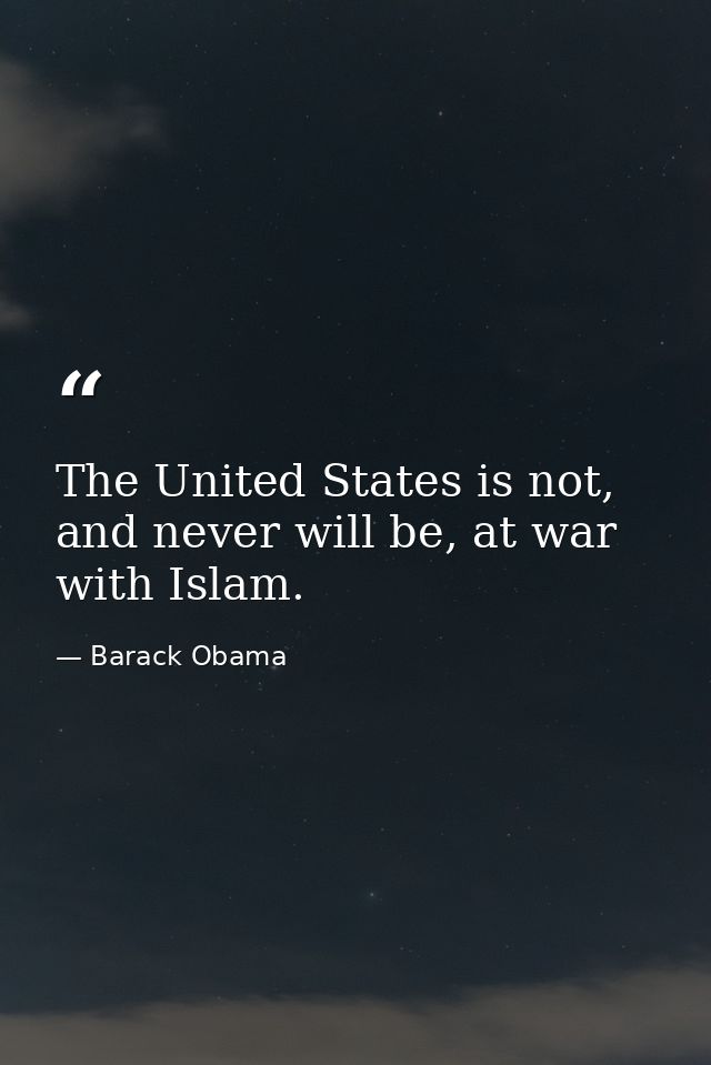 The United States is not, and never will be, at war with Islam. — Barack Obama