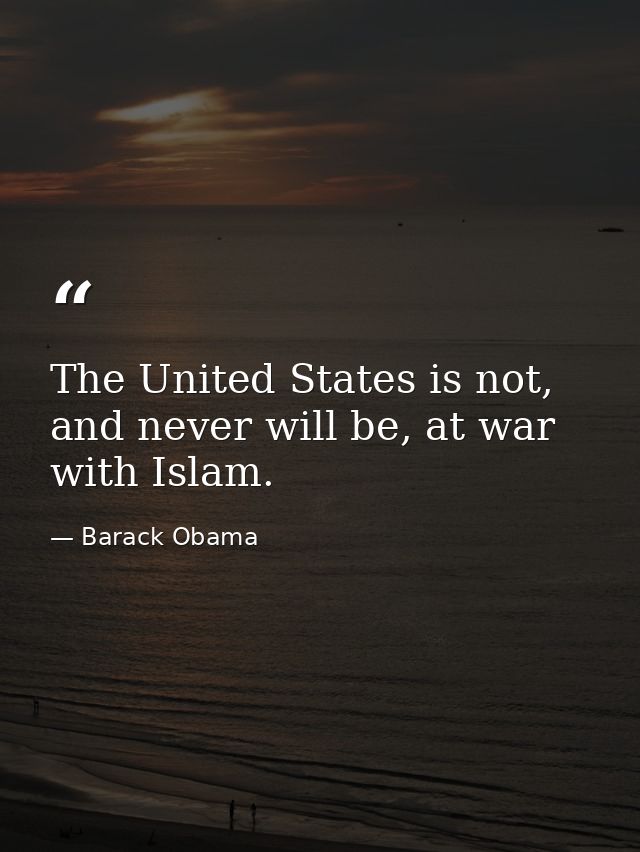 The United States is not, and never will be, at war with Islam. — Barack Obama